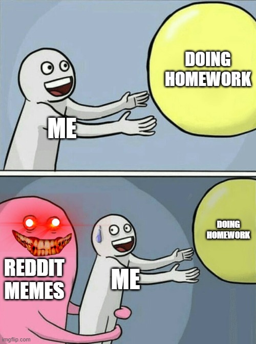 Running Away Balloon Meme | DOING HOMEWORK; ME; DOING HOMEWORK; REDDIT MEMES; ME | image tagged in memes,running away balloon | made w/ Imgflip meme maker