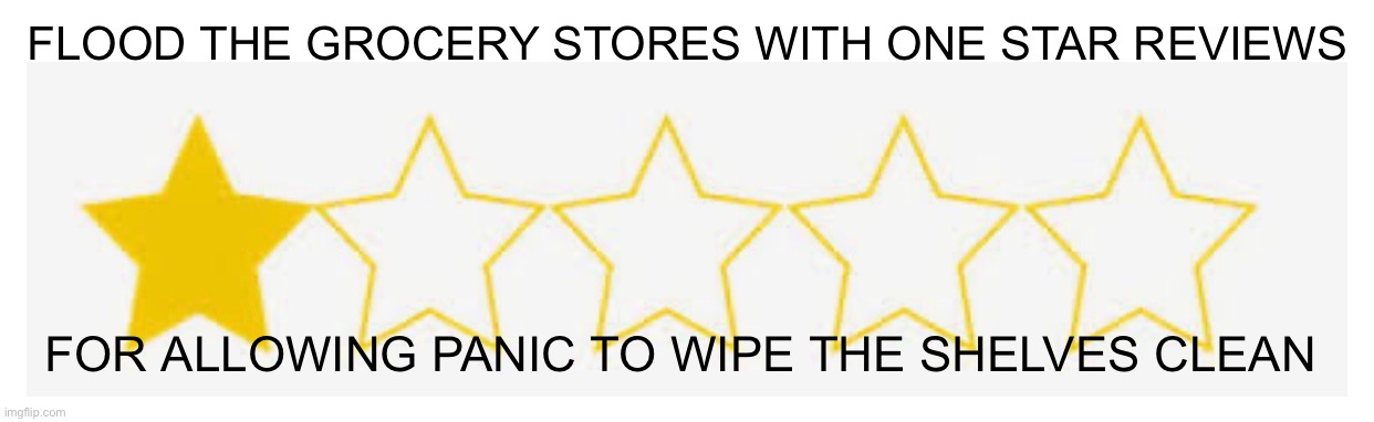 They are selling everything to profit off of corona virus...make them pay for it. Put limits on sanitary products now. | FLOOD THE GROCERY STORES WITH ONE STAR REVIEWS; FOR ALLOWING PANIC TO WIPE THE SHELVES CLEAN | image tagged in shameless | made w/ Imgflip meme maker