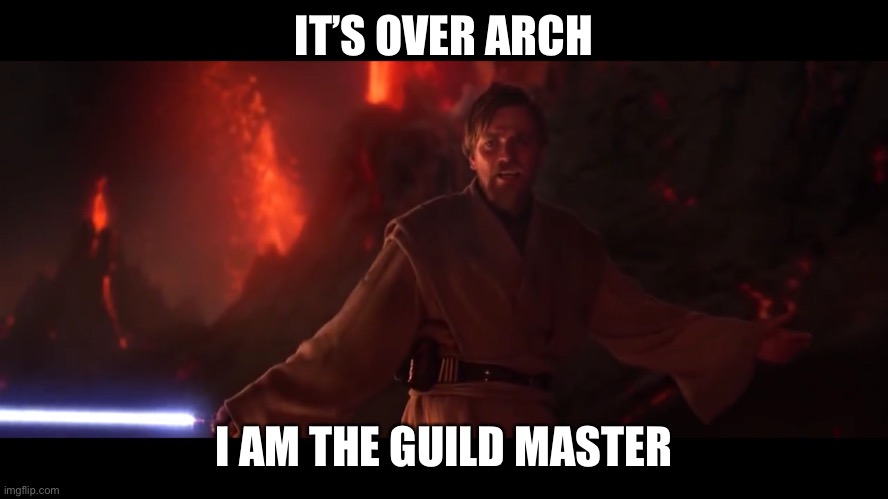 I have the high ground | IT’S OVER ARCH; I AM THE GUILD MASTER | image tagged in i have the high ground | made w/ Imgflip meme maker