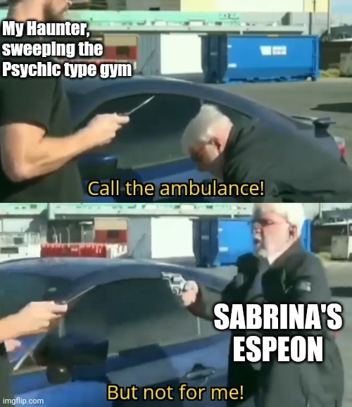 Call an ambulance but not for me | My Haunter, sweeping the Psychic type gym; SABRINA'S ESPEON | image tagged in call an ambulance but not for me | made w/ Imgflip meme maker