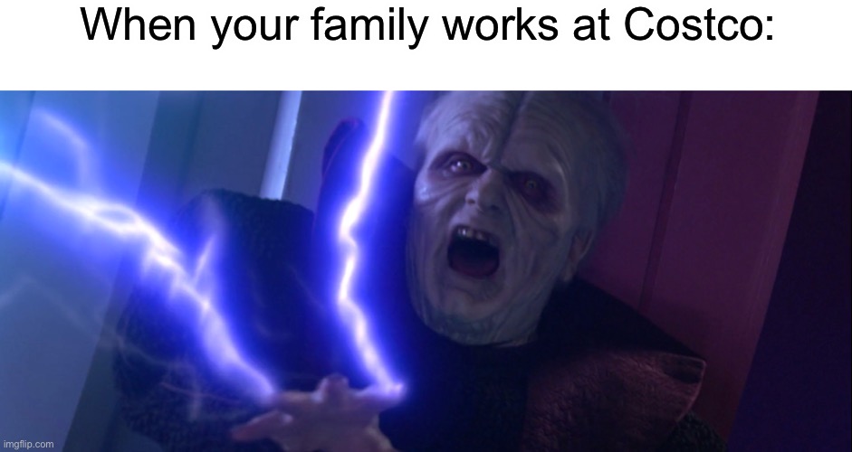 When your family works at Costco: | image tagged in sidious 'unlimited power' | made w/ Imgflip meme maker