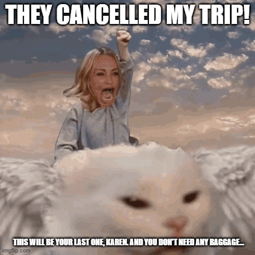 Sludge and Karen | THEY CANCELLED MY TRIP! THIS WILL BE YOUR LAST ONE, KAREN. AND YOU DON'T NEED ANY BAGGAGE... | image tagged in last trip | made w/ Imgflip meme maker