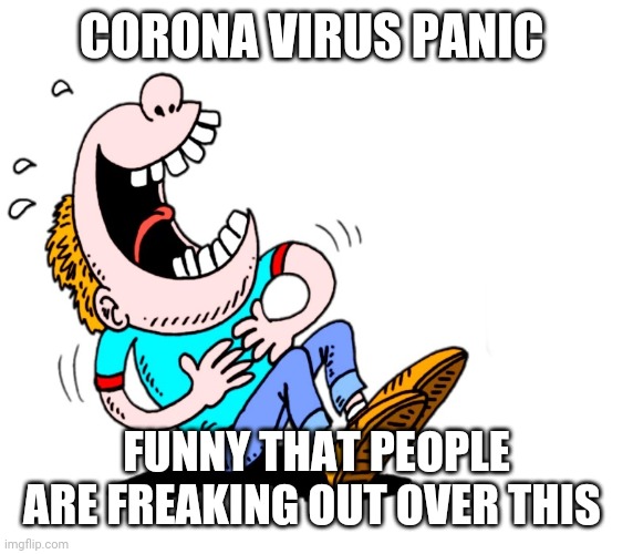 laughing | CORONA VIRUS PANIC; FUNNY THAT PEOPLE ARE FREAKING OUT OVER THIS | image tagged in laughing | made w/ Imgflip meme maker