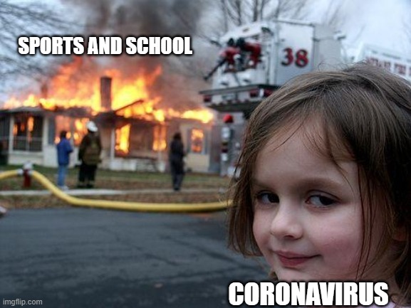 Disaster Girl Meme | SPORTS AND SCHOOL; CORONAVIRUS | image tagged in memes,disaster girl | made w/ Imgflip meme maker