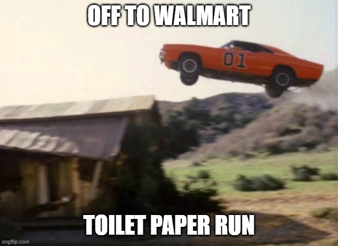 Dukes of Hazzard | OFF TO WALMART; TOILET PAPER RUN | image tagged in dukes of hazzard | made w/ Imgflip meme maker
