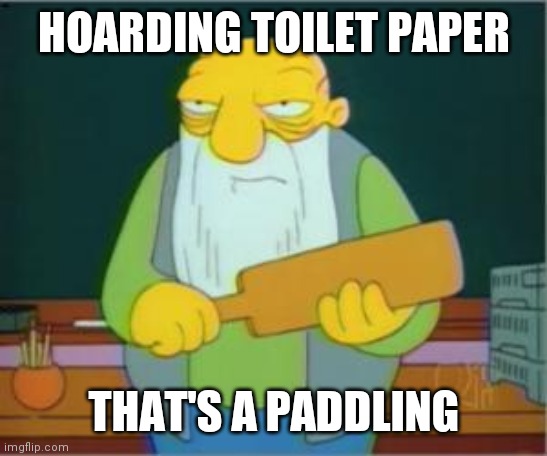Simpsons' Jasper | HOARDING TOILET PAPER; THAT'S A PADDLING | image tagged in simpsons' jasper | made w/ Imgflip meme maker