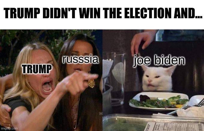 Woman Yelling At Cat Meme | TRUMP DIDN'T WIN THE ELECTION AND... russsia; joe biden; TRUMP | image tagged in memes,woman yelling at cat | made w/ Imgflip meme maker