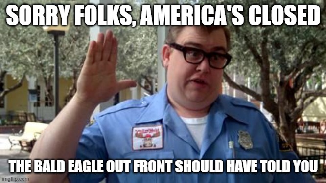 Sorry Folks | SORRY FOLKS, AMERICA'S CLOSED; THE BALD EAGLE OUT FRONT SHOULD HAVE TOLD YOU | image tagged in sorry folks | made w/ Imgflip meme maker