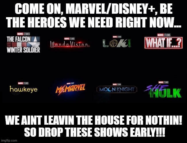 coronavirus | COME ON, MARVEL/DISNEY+, BE THE HEROES WE NEED RIGHT NOW... WE AINT LEAVIN THE HOUSE FOR NOTHIN!
 SO DROP THESE SHOWS EARLY!!! | image tagged in mcu,marvel,disney plus,disneyplus | made w/ Imgflip meme maker