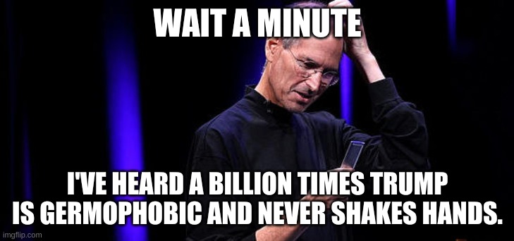 Steve Jobs Baffled | WAIT A MINUTE I'VE HEARD A BILLION TIMES TRUMP IS GERMOPHOBIC AND NEVER SHAKES HANDS. | image tagged in steve jobs baffled | made w/ Imgflip meme maker