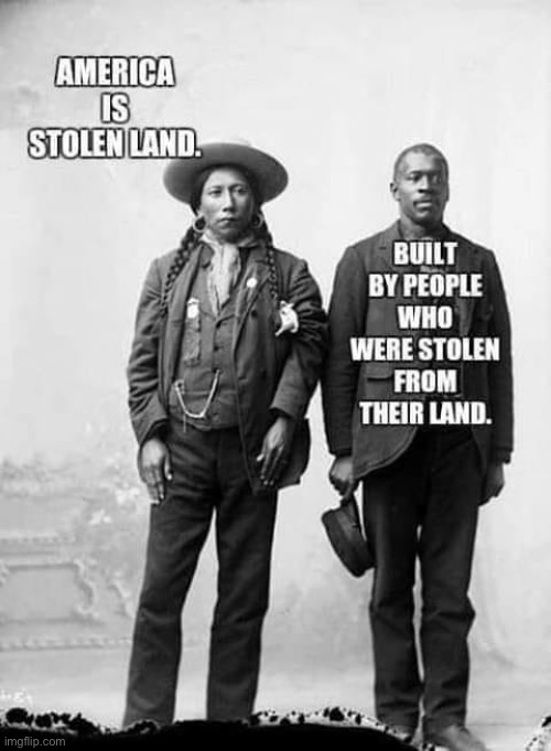 Repost. It’s difficult, but we should acknowledge the extent to which our country was built on others’ suffering. | image tagged in historical meme,history,racism,native american,black,slavery | made w/ Imgflip meme maker