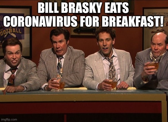 Bill Brasky | BILL BRASKY EATS CORONAVIRUS FOR BREAKFAST! | image tagged in bill brasky | made w/ Imgflip meme maker