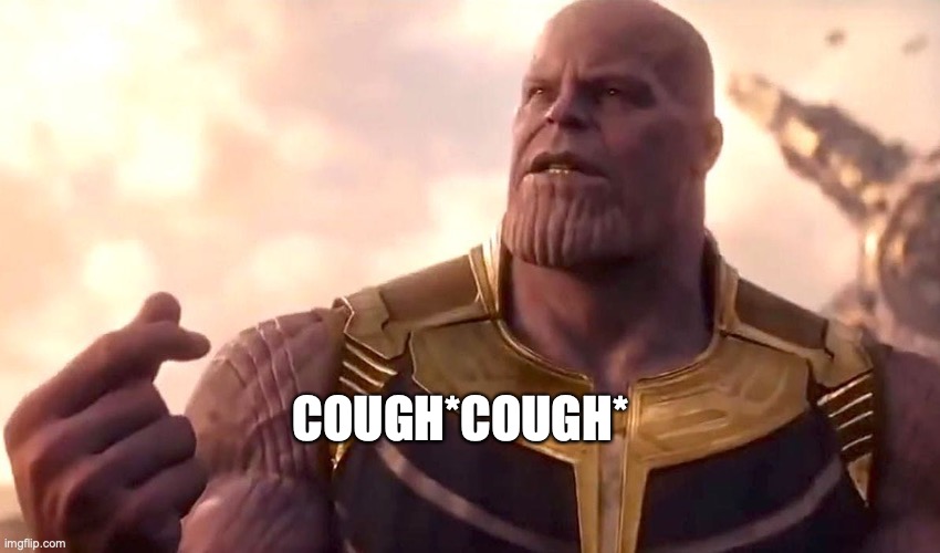 thanos snap | COUGH*COUGH* | image tagged in thanos snap | made w/ Imgflip meme maker
