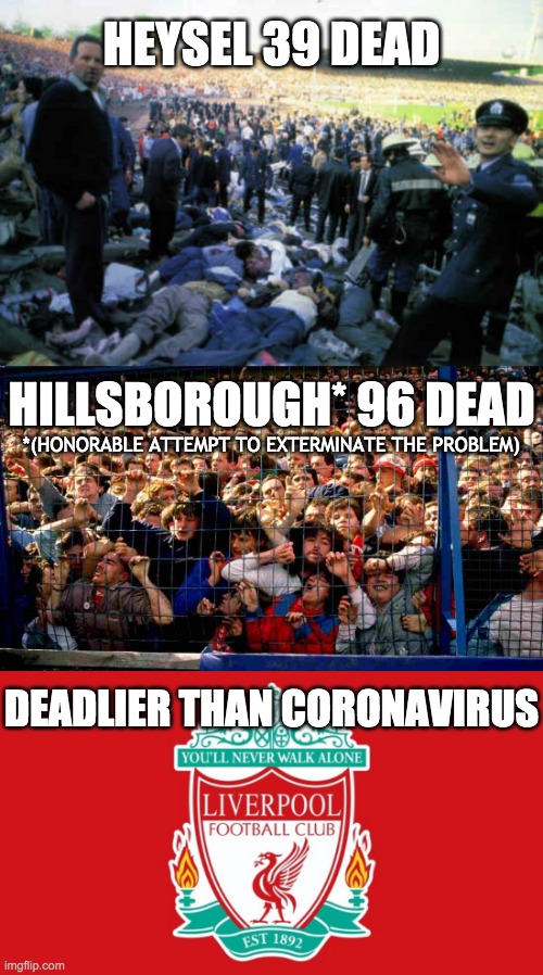 Scouse scumbags | HEYSEL 39 DEAD; HILLSBOROUGH* 96 DEAD; *(HONORABLE ATTEMPT TO EXTERMINATE THE PROBLEM); DEADLIER THAN CORONAVIRUS | image tagged in liverpool fc | made w/ Imgflip meme maker