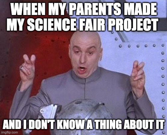 Dr Evil Laser Meme | WHEN MY PARENTS MADE MY SCIENCE FAIR PROJECT; AND I DON'T KNOW A THING ABOUT IT | image tagged in memes,dr evil laser | made w/ Imgflip meme maker