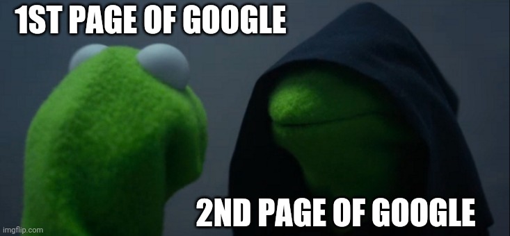 Evil Kermit | 1ST PAGE OF GOOGLE; 2ND PAGE OF GOOGLE | image tagged in memes,evil kermit | made w/ Imgflip meme maker