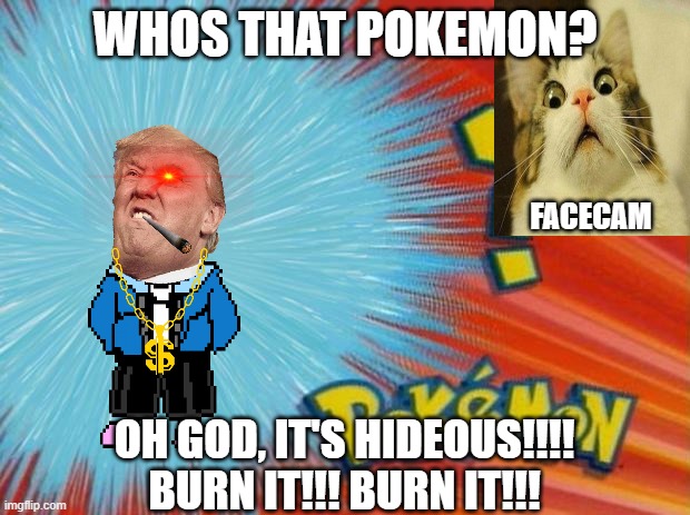 who is that pokemon | WHOS THAT POKEMON? FACECAM; OH GOD, IT'S HIDEOUS!!!! BURN IT!!! BURN IT!!! | image tagged in who is that pokemon | made w/ Imgflip meme maker