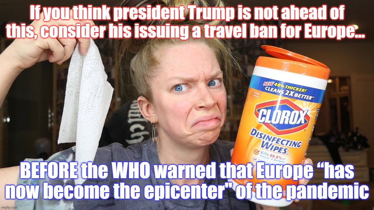 If you think president Trump is not ahead of this, consider his issuing a travel ban for Europe... BEFORE the WHO warned that Europe “has now become the epicenter" of the pandemic | image tagged in coronavirus,lamestream media,journalism is dead | made w/ Imgflip meme maker