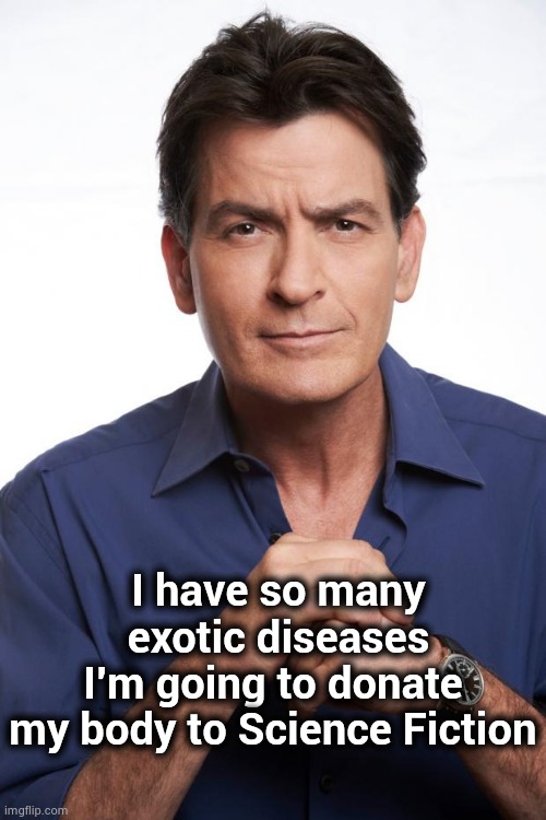 Charlie Sheen | I have so many exotic diseases I'm going to donate my body to Science Fiction | image tagged in charlie sheen | made w/ Imgflip meme maker