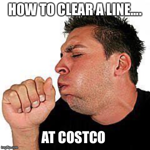 coughing guy | HOW TO CLEAR A LINE.... AT COSTCO | image tagged in coughing guy | made w/ Imgflip meme maker