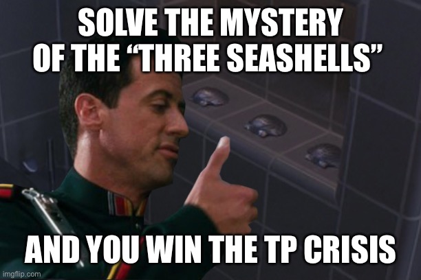 SOLVE THE MYSTERY OF THE “THREE SEASHELLS”; AND YOU WIN THE TP CRISIS | image tagged in covid-19,crisis,toilet paper,demolition,sylvester stallone,future | made w/ Imgflip meme maker