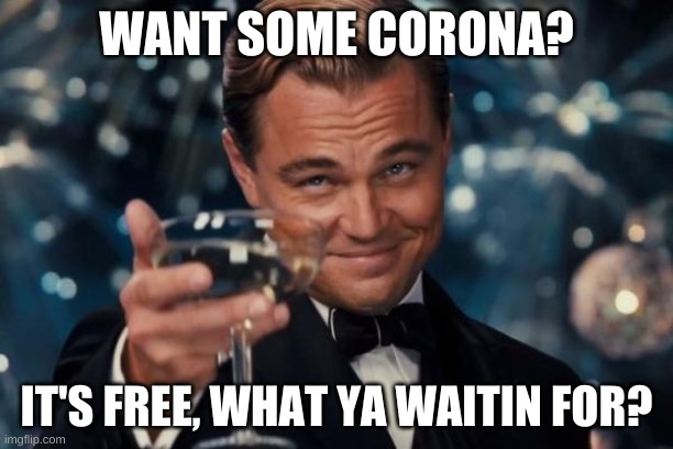 Leonardo Dicaprio Cheers Meme | WANT SOME CORONA? IT'S FREE, WHAT YA WAITIN FOR? | image tagged in memes,leonardo dicaprio cheers | made w/ Imgflip meme maker