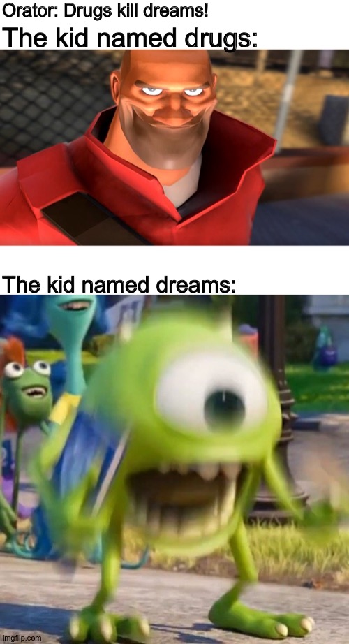 Wait, who names their kids either? | Orator: Drugs kill dreams! The kid named drugs:; The kid named dreams: | image tagged in tf2 soldier smiling,mike wazowski,monsters inc,team fortress 2,school,memes | made w/ Imgflip meme maker