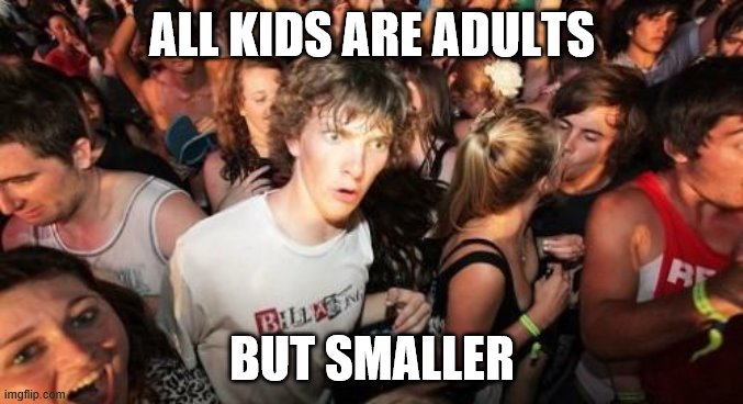 Sudden Clarity Clarence | ALL KIDS ARE ADULTS; BUT SMALLER | image tagged in sudden clarity clarence | made w/ Imgflip meme maker