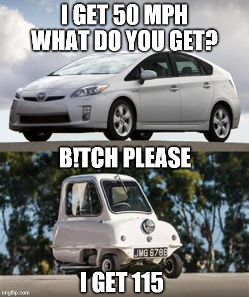 get shrekt prius u succ | I GET 50 MPH WHAT DO YOU GET? B!TCH PLEASE; I GET 115 | image tagged in prius,peel p50,mpg | made w/ Imgflip meme maker
