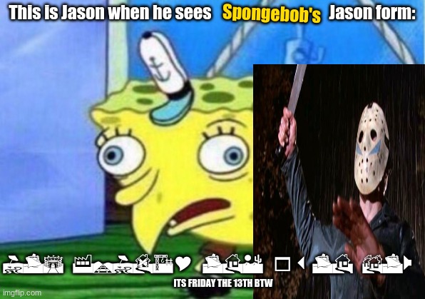 When Jason sees Spongebob's Jason form: | Spongebob's; This is Jason when he sees                                    Jason form:; ITS FRIDAY THE 13TH BTW; ITS FRIDAY THE 13TH BTW | image tagged in memes,mocking spongebob,jason,spongebob,funny meme | made w/ Imgflip meme maker