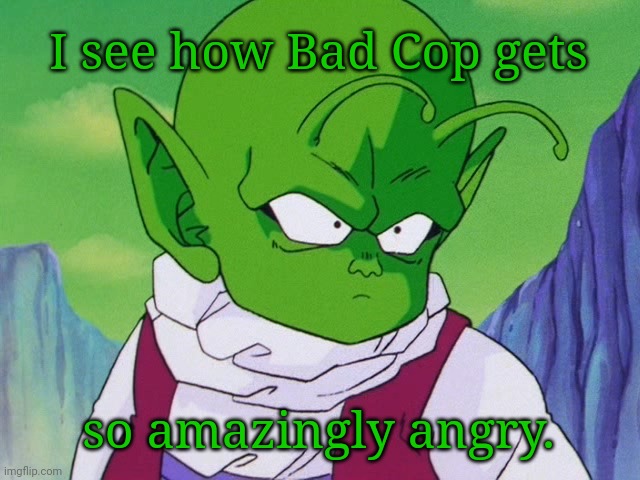 Quoter Dende (DBZ) | I see how Bad Cop gets so amazingly angry. | image tagged in quoter dende dbz | made w/ Imgflip meme maker