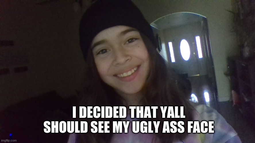 I DECIDED THAT YALL SHOULD SEE MY UGLY ASS FACE | image tagged in face | made w/ Imgflip meme maker