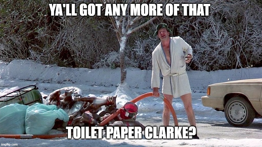 Cousin Eddie | YA'LL GOT ANY MORE OF THAT; TOILET PAPER CLARKE? | image tagged in cousin eddie | made w/ Imgflip meme maker