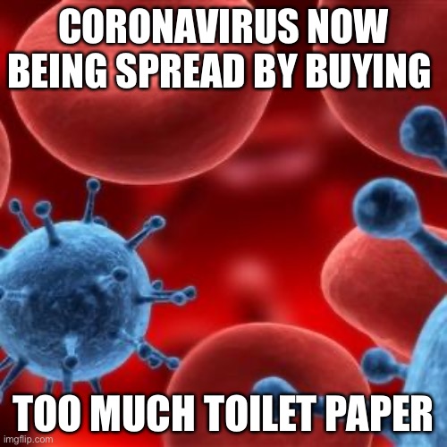 virus  | CORONAVIRUS NOW BEING SPREAD BY BUYING; TOO MUCH TOILET PAPER | image tagged in virus | made w/ Imgflip meme maker