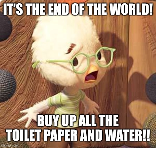 IT’S THE END OF THE WORLD! BUY UP ALL THE TOILET PAPER AND WATER!! | made w/ Imgflip meme maker