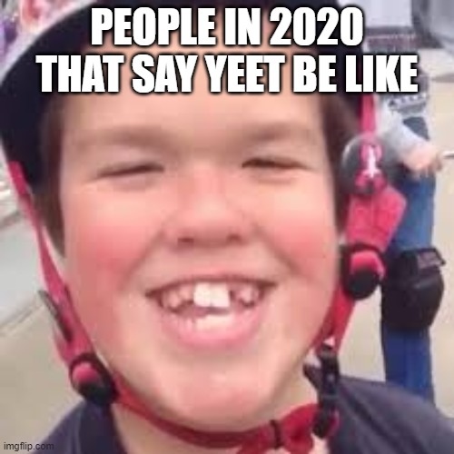 Wierd Kid | PEOPLE IN 2020 THAT SAY YEET BE LIKE | image tagged in wierd kid | made w/ Imgflip meme maker