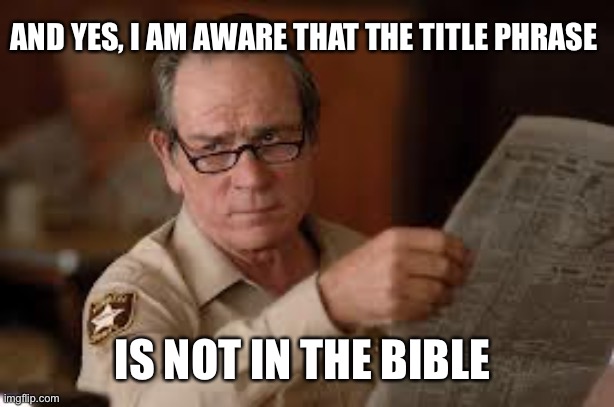 no country for old men tommy lee jones | AND YES, I AM AWARE THAT THE TITLE PHRASE IS NOT IN THE BIBLE | image tagged in no country for old men tommy lee jones | made w/ Imgflip meme maker