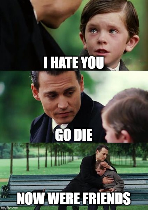 Finding Neverland | I HATE YOU; GO DIE; NOW WERE FRIENDS | image tagged in memes,finding neverland | made w/ Imgflip meme maker