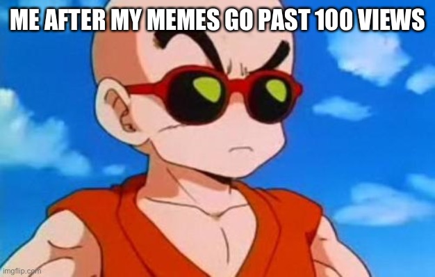 Dragon Ball Z Krillin Swag | ME AFTER MY MEMES GO PAST 100 VIEWS | image tagged in dragon ball z krillin swag | made w/ Imgflip meme maker