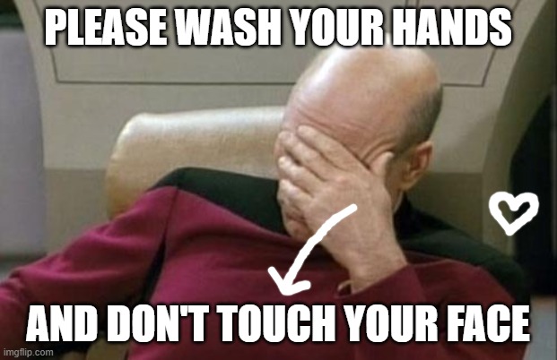 Captain Picard Facepalm Meme | PLEASE WASH YOUR HANDS; AND DON'T TOUCH YOUR FACE | image tagged in memes,captain picard facepalm | made w/ Imgflip meme maker