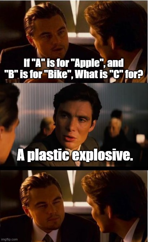 Inception Meme | If "A" is for "Apple", and "B" is for "Bike", What is "C" for? A plastic explosive. | image tagged in memes,inception | made w/ Imgflip meme maker