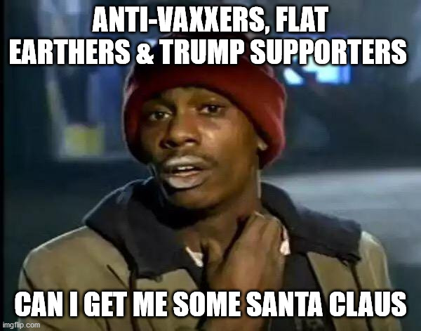 Y'all Got Any More Of That | ANTI-VAXXERS, FLAT EARTHERS & TRUMP SUPPORTERS; CAN I GET ME SOME SANTA CLAUS | image tagged in memes,y'all got any more of that | made w/ Imgflip meme maker