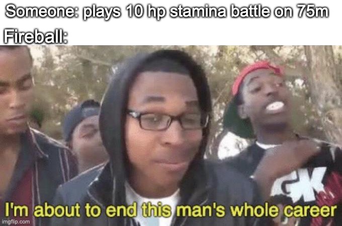 I stole this from one of Little Z's Youtube videos. | Someone: plays 10 hp stamina battle on 75m; Fireball: | image tagged in im about to end this mans whole career,super smash bros,little z | made w/ Imgflip meme maker