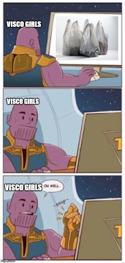 Thanos no | VISCO GIRLS; VISCO GIRLS; VISCO GIRLS | image tagged in thanos no | made w/ Imgflip meme maker