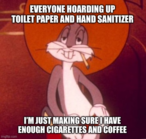 Reality Crunch | EVERYONE HOARDING UP TOILET PAPER AND HAND SANITIZER; I’M JUST MAKING SURE I HAVE ENOUGH CIGARETTES AND COFFEE | image tagged in toilet paper,hand sanitizer,covid-19,coronavirus,cigarettes,coffee | made w/ Imgflip meme maker