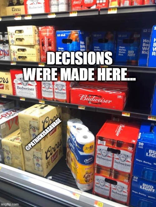 Toilet paper or Beer, the corona virus dilema | DECISIONS WERE MADE HERE... @PATRICKISASAVAGE | image tagged in coronavirus,corona virus,toilet paper,funny,beer,decisions | made w/ Imgflip meme maker
