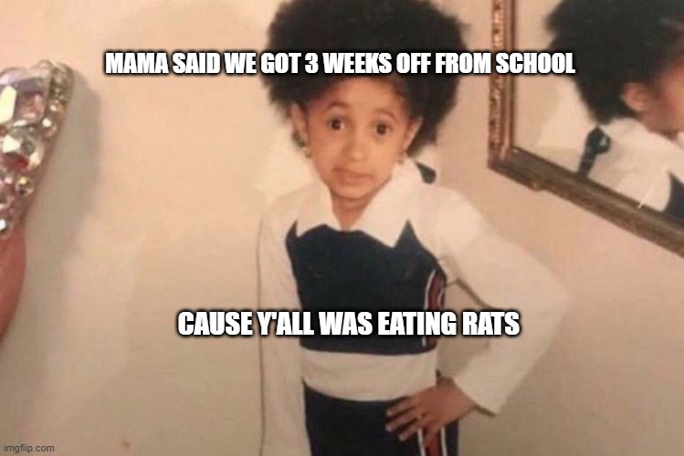 Young Cardi B | MAMA SAID WE GOT 3 WEEKS OFF FROM SCHOOL; CAUSE Y'ALL WAS EATING RATS | image tagged in memes,young cardi b | made w/ Imgflip meme maker