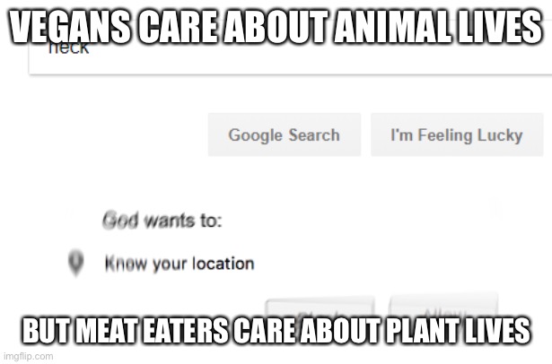 God wants to know your location | VEGANS CARE ABOUT ANIMAL LIVES; BUT MEAT EATERS CARE ABOUT PLANT LIVES | image tagged in god wants to know your location | made w/ Imgflip meme maker
