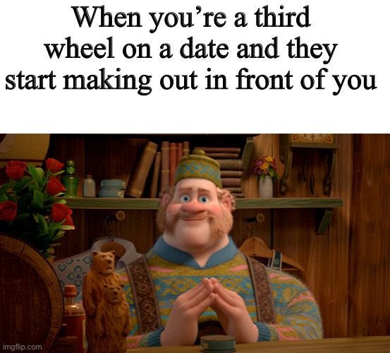 When you’re a third wheel on a date and they start making out in front of you | image tagged in blank white template,oaken | made w/ Imgflip meme maker