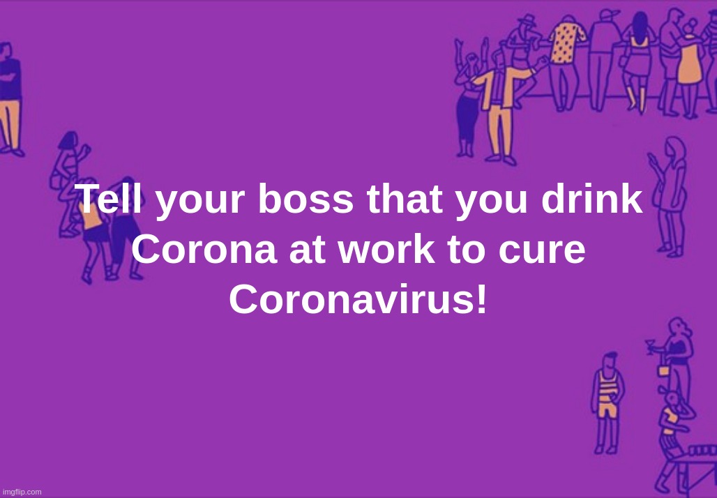 Tell your boss that you drink Corona at work to cure Coronavirus! | image tagged in boss,work,corona,coronavirus,cure | made w/ Imgflip meme maker